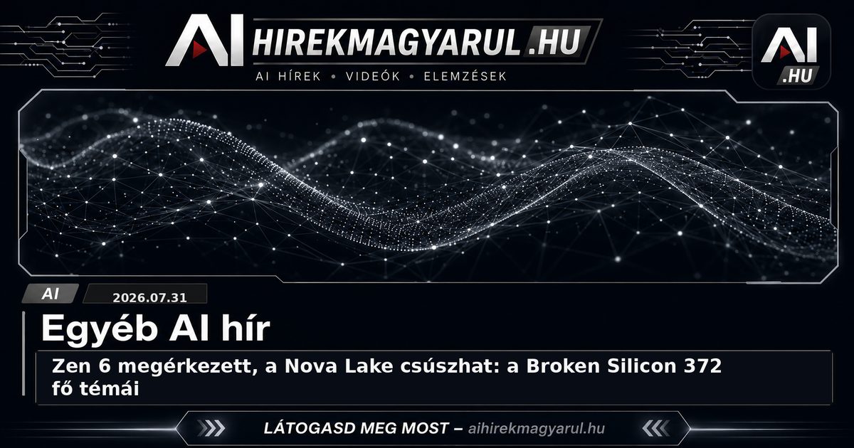 Zen 6 megérkezett, a Nova Lake csúszhat: a Broken Silicon 372 fő témái