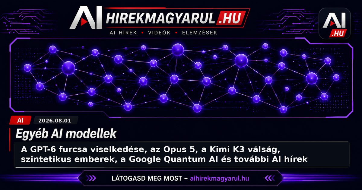 A GPT-6 furcsa viselkedése, az Opus 5, a Kimi K3 válság, szintetikus emberek, a Google Quantum AI és további AI hírek